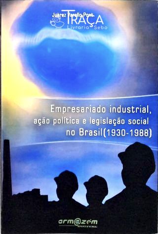 Empresariado Industrial, Ação Política e Legislação Social No Brasil - 1930 - 1988