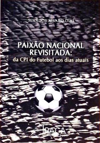 Paixão Nacional Revisitada - da Cpi do Futebol Aos Dias Atuais