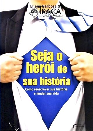 Seja o Herói de Sua História. Como Reescrever Sua História e Mudar Sua Vida