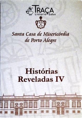 Santa Casa de Misericórdia de Porto Alegre - Histórias Reveladas Iv