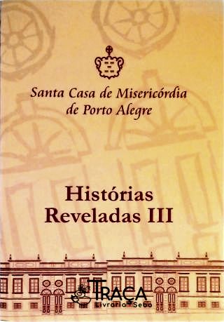 Santa Casa de Misericórdia de Porto Alegre- Histórias Reveladas Iii