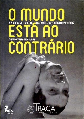 O Mundo Está Ao Contrário - a Vida de Um Homem Que Nasceu com a Cabeça para Trás