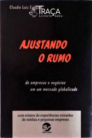 Ajustando o Rumo - de Empresas e Negócios em Um Mercado Globalizado