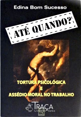 Ate Quando? Tortura Psicologica e Assedio Moral No Trabalho