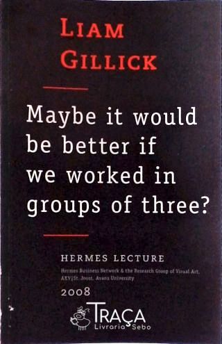 Maybe It Would Be Better If We Worked In Groups Of Three?