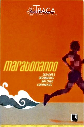 Maratonando - Desafios e Descobertas Nos Cinco Continentes