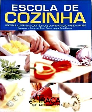 Escola de Cozinha - Receitas Ilustradas com Técnicas de Preparação Passo a Passo