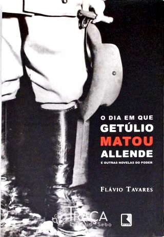 O Dia em Que Getúlio Matou Allende e Outras Novelas do Poder