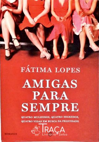 Amigas para Sempre - Quatro Mulheres, Quatro Segredos, Quatro Vidas em Busca da Felicidade