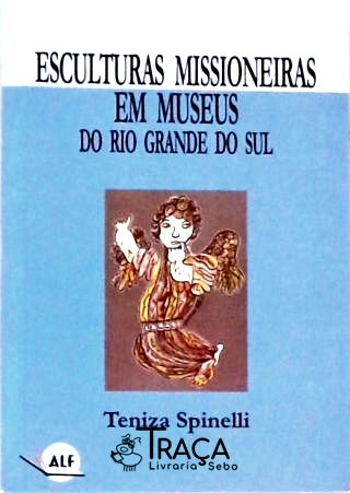 Esculturas Missioneiras em Museus do Rio Grande do Sul - Autografado