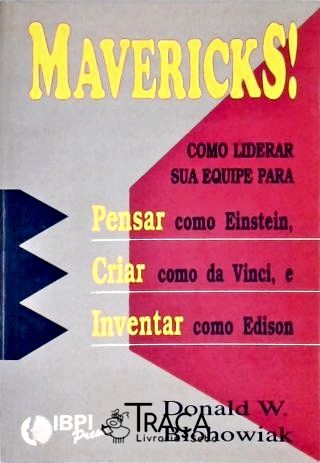 Mavericks! Como Liderar Sua Equipe Para: Pensar Como Einstein, Criar Como da Vinci e Inventar Como E