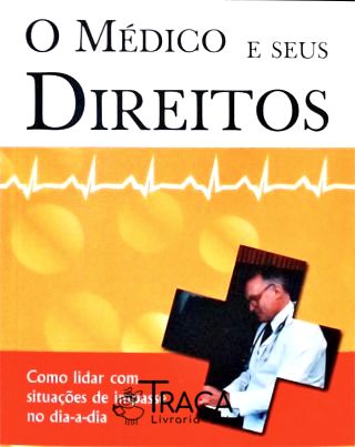 O Medico e Seus Direitos - Como Lidar com Situacoes de Impasse No Dia-a-dia