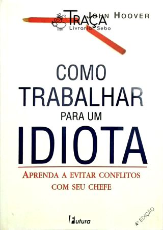 Como Trabalhar para Um Idiota - Aprenda a Evitar Conflitos com Seu Chefe