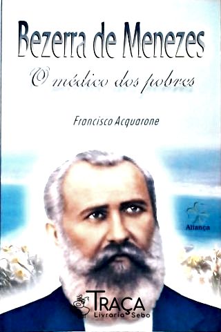 Bezerra De Menezes - O Médico Dos Pobres