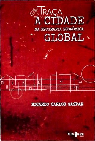 A Cidade Na Geografia Econômica Global