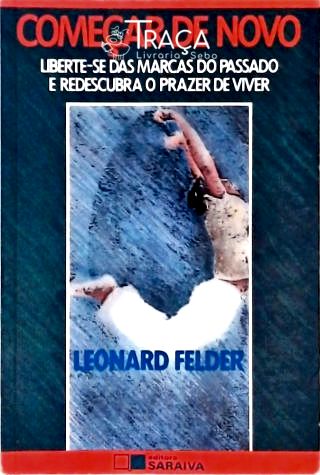 Começar de Novo: Liberte-se Das Marcas do Passado e Redescubra o Prazer de Viver
