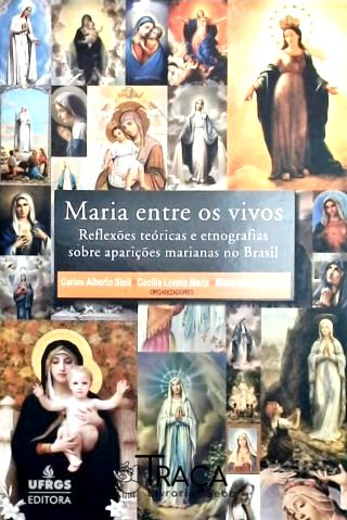 Maria Entre os Vivos - Reflexões Teóricas e Etnográficas Sobre Aparições Marianas No Brasil