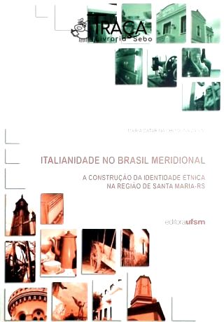 Italianidade No Brasil Meridional - a Construção da Identidade Étnica Na Regiao de Santa Maria