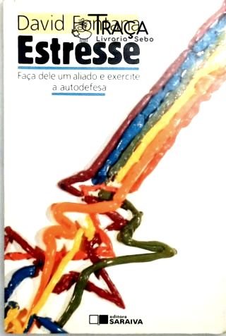 Estresse - Faça Dele Um Aliado e Exercite a Autodefesa