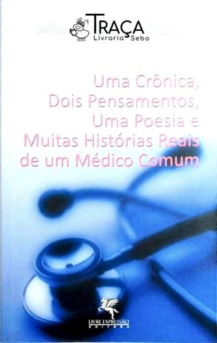 Uma Crônica, Dois Pensamentos, Uma Poesia e Muitas Historias Reais de Um Medico Comum