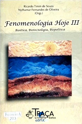 Fenomenologia Hoje Iii - Bioética, Biotecnologia, Biopolítica