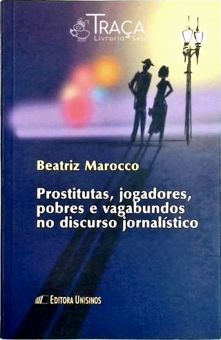 Prostitutas, Jogadores, Pobres e Vagabundos No Discurso Jornalistico