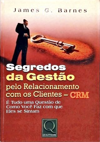 Segredos da Gestão Pelo Relacionamento com os Clientes - Crm