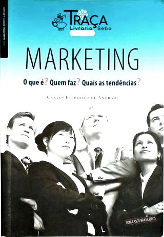 Marketing - o Que É? Quem Faz? Quais as Tendências?