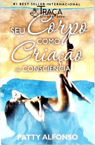 Seu Corpo Como Criação de Consciência