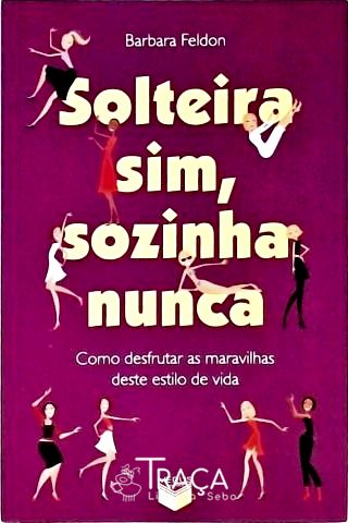 Solteira Sim, Sozinha Nunca - Como Desfrutar as Maravilhas Deste Estilo de Vida