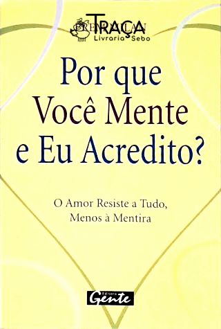 Por Que Você Mente e Eu Acredito? o Amor Resiste a Tudo, Menos À Mentira