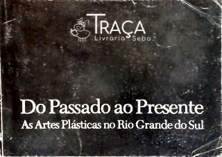 Do Passado Ao Presente - as Artes Plásticas No Rio Grande do Sul