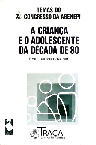 A Criança e o Adolescente da Década de 80 - Aspectos Pisquiátricos - Vol. 1