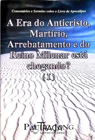 A Era do Anticristo, Martírio, Arrebatamento e do Reino Milenar Está Chegando? Vol 1