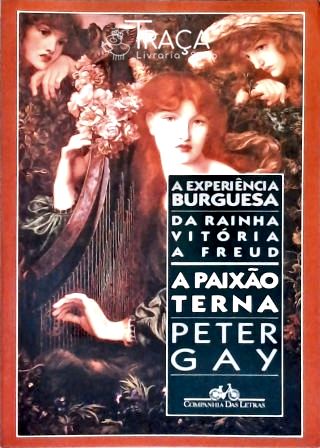 A Paixão Terna - a Experiência Burguesa da Rainha Vitória a Freud - Vol. 2