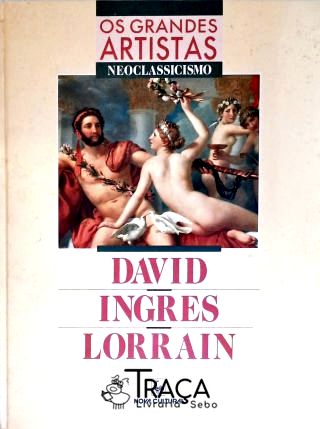 Os Grandes Artistas: David - Ingres - Lorrain