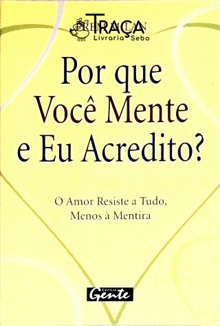 Por Que Você Mente e Eu Acredito? o Amor Resiste a Tudo, Menos À Mentira
