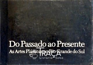 Do Passado Ao Presente - as Artes Plásticas No Rio Grande do Sul