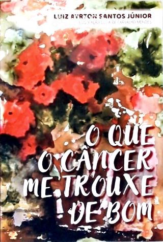 O Que O Câncer Me Trouxe de Bom