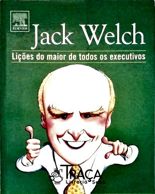 Jack Welch - Lições do Maior de Todos os Executivos