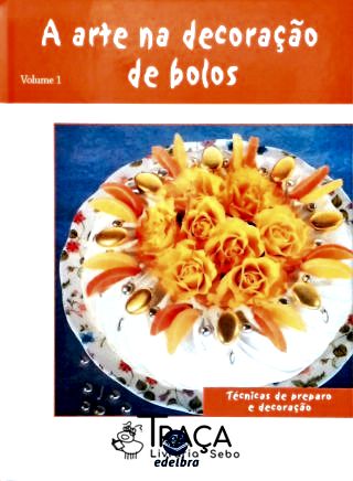 A Arte Na Decoração de Bolos - Vol. 1
