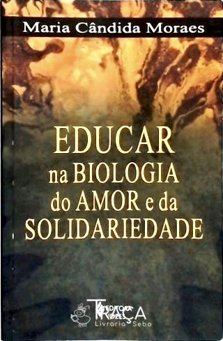 Educar Na Biologia do Amor e da Solidariedade
