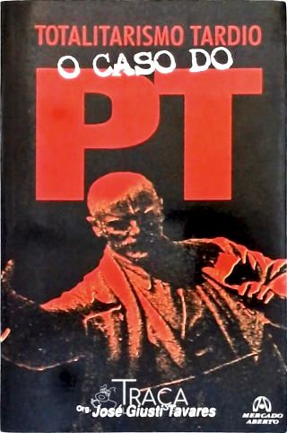 Totalitarismo Tardio - o Caso do Pt