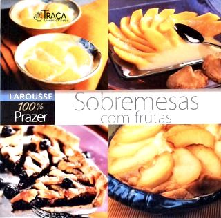 Larousse 100% Prazer - Sobremesas com Frutas