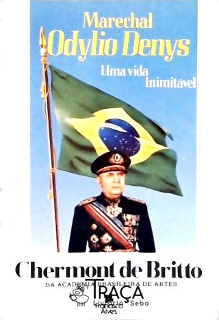 Marechal Odylio Denys - Uma Vida Inimitável