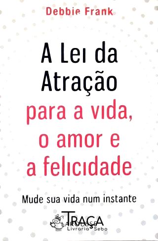 A Lei da Atração para a Vida, o Amor e a Felicidade