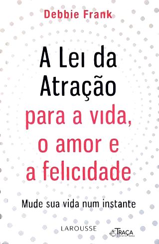 A Lei da Atração para a Vida, o Amor e a Felicidade