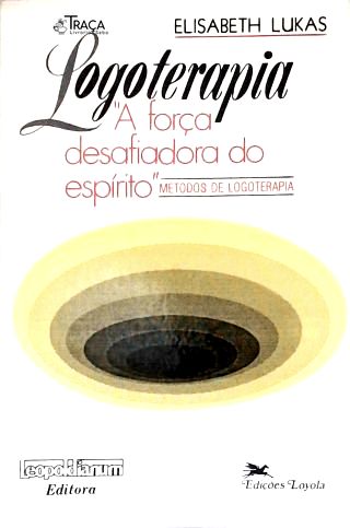 Logoterapia: A Força Desafiadora Do Espírito