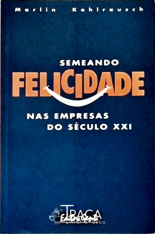 Semeando Felicidade Nas Empresas Do Século XXI