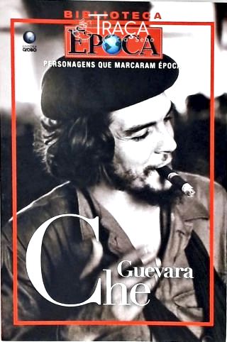 Personagens Que Marcaram Época: Che Guevara
